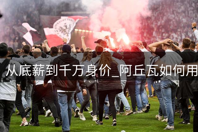 从底薪到千万身价 阿丘瓦如何用绝地反击征服国王