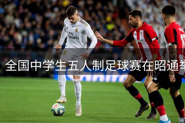 全国中学生五人制足球赛在昭通举行 体育赛事激活文旅新体验