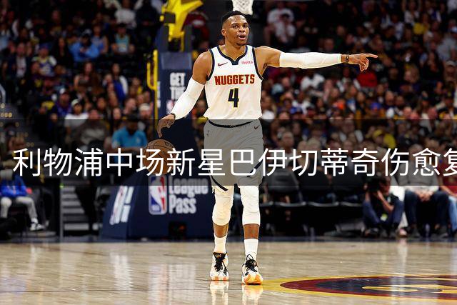 利物浦中场新星巴伊切蒂奇伤愈复出 随队备战美国季前赛