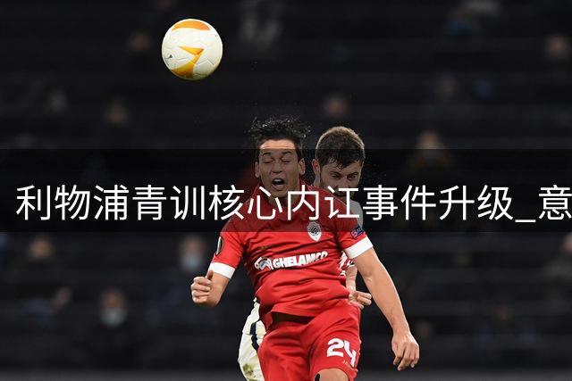 利物浦青训核心内讧事件升级 意大利豪门虎视眈眈