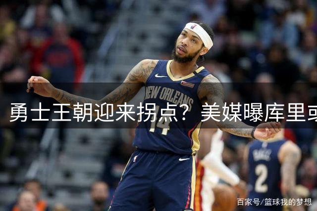 勇士王朝迎来拐点？美媒曝库里或远走绿军联手塔图姆