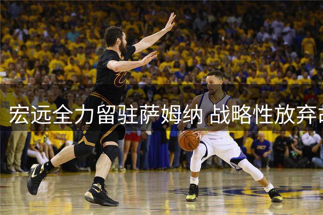 宏远全力留驻萨姆纳 战略性放弃胡金秋与徐昕