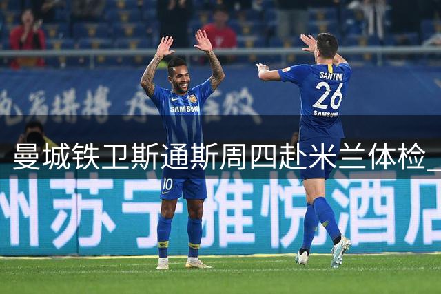 曼城铁卫斯通斯周四赴米兰体检 国米将迎队史第四位英格兰国脚