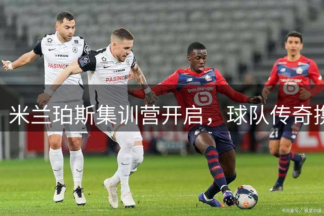 米兰珀斯集训营开启，球队传奇携手新援亮相青少年足球活动