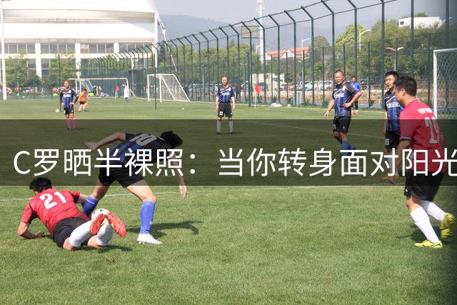 C罗晒半裸照：当你转身面对阳光 阴影便落在你身后